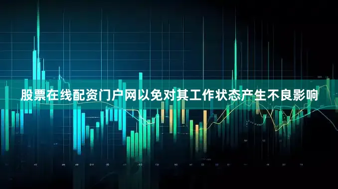 股票在线配资门户网以免对其工作状态产生不良影响
